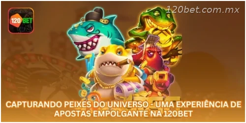 Capturando Peixes do Universo - Uma Experiência de Apostas Empolgante na 120BET.