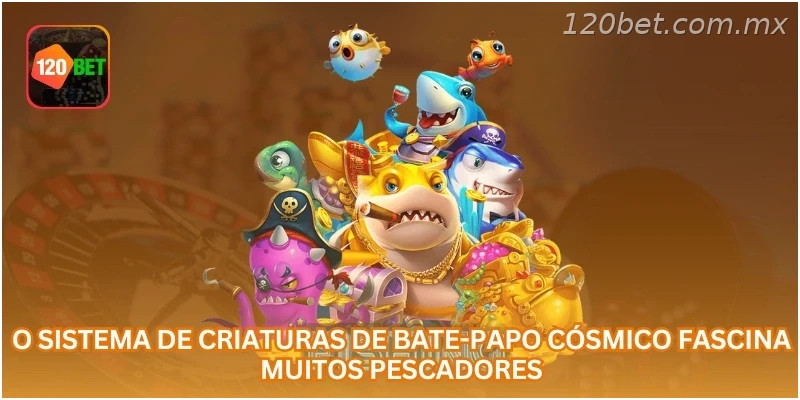 O sistema de criaturas de Bate-Papo Cósmico fascina muitos pescadores.