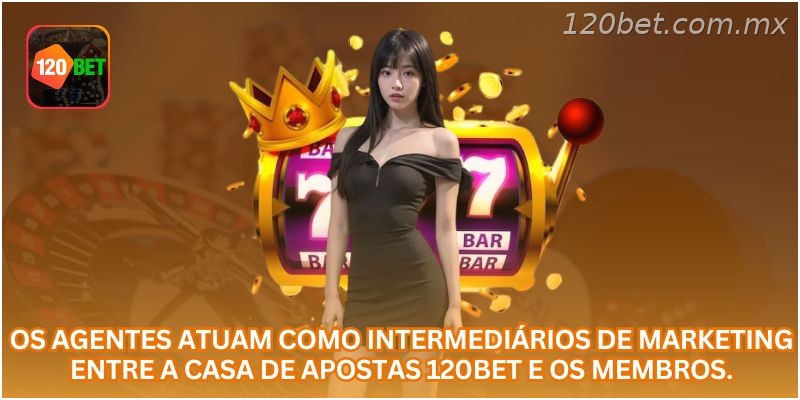 Os agentes atuam como intermediários de marketing entre a casa de apostas 120BET e os membros.