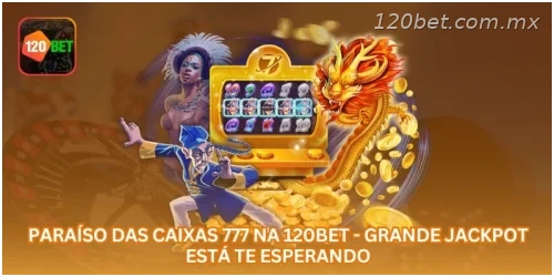 Paraíso das Caixas 777 na 120BET - Grande Jackpot Está Te Esperando.