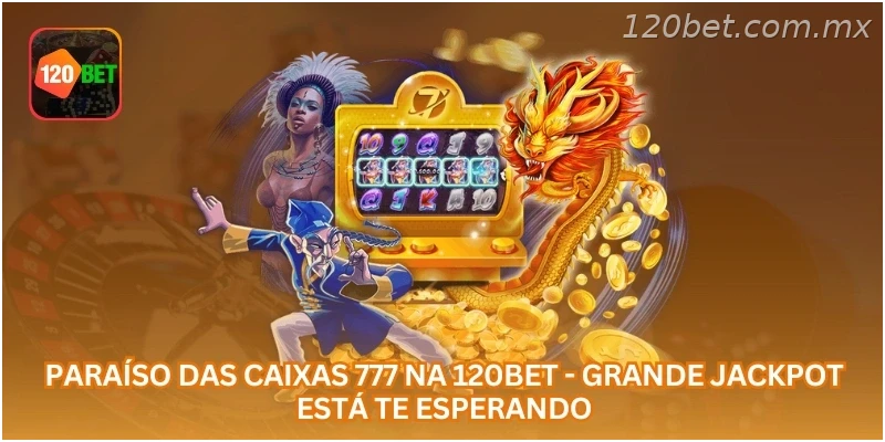 Paraíso das Caixas 777 na 120BET - Grande Jackpot Está Te Esperando.