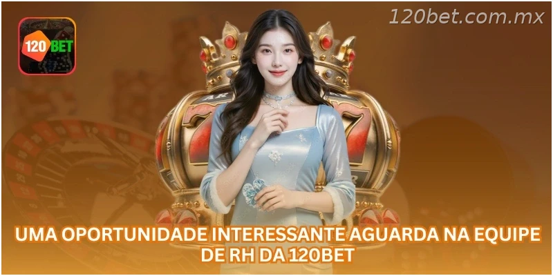 Uma oportunidade interessante aguarda na equipe de RH da 120BET.